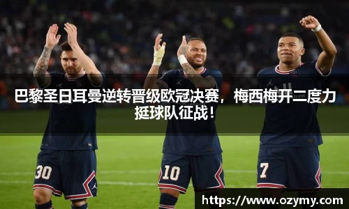 巴黎圣日耳曼逆转晋级欧冠决赛，梅西梅开二度力挺球队征战！