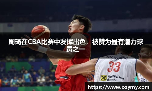 周琦在CBA比赛中发挥出色，被赞为最有潜力球员之一
