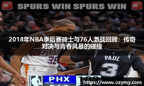2018年NBA季后赛骑士与76人激战回顾：传奇对决与青春风暴的碰撞