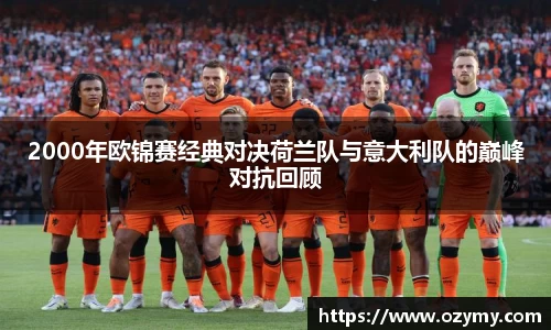 2000年欧锦赛经典对决荷兰队与意大利队的巅峰对抗回顾