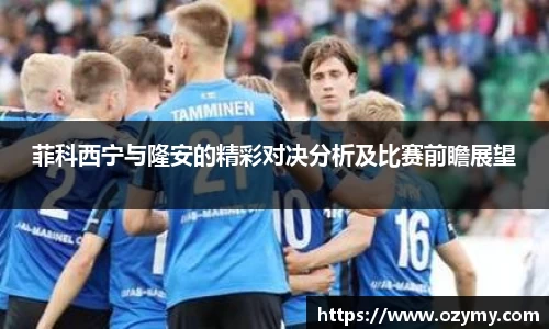 菲科西宁与隆安的精彩对决分析及比赛前瞻展望