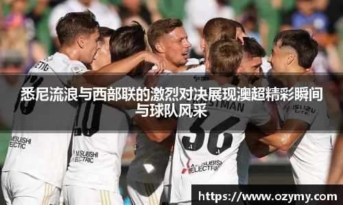 悉尼流浪与西部联的激烈对决展现澳超精彩瞬间与球队风采