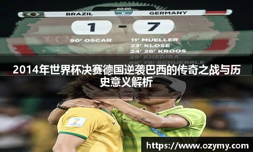 2014年世界杯决赛德国逆袭巴西的传奇之战与历史意义解析