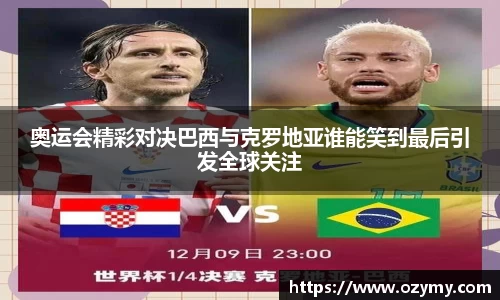 奥运会精彩对决巴西与克罗地亚谁能笑到最后引发全球关注