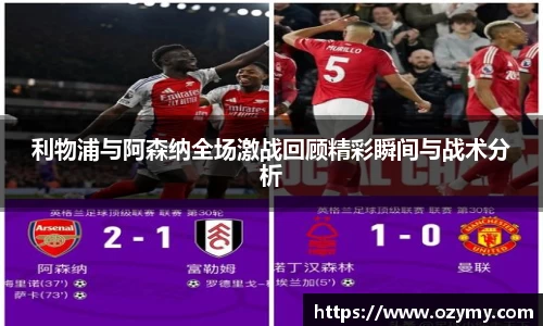 利物浦与阿森纳全场激战回顾精彩瞬间与战术分析