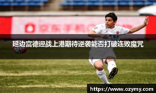 延边富德迎战上港期待逆袭能否打破连败魔咒