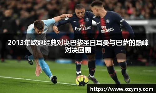 2013年欧冠经典对决巴黎圣日耳曼与巴萨的巅峰对决回顾