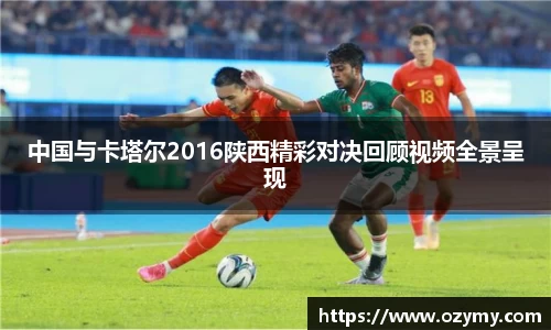 中国与卡塔尔2016陕西精彩对决回顾视频全景呈现