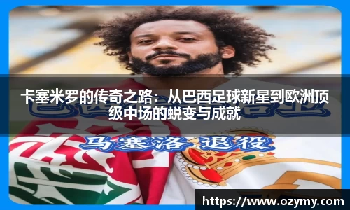 卡塞米罗的传奇之路：从巴西足球新星到欧洲顶级中场的蜕变与成就