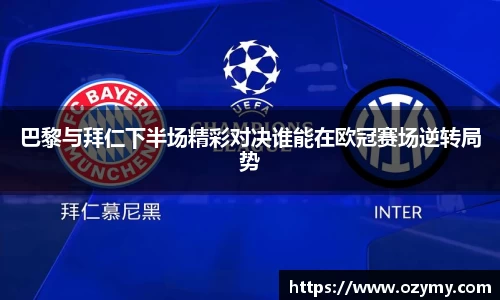 巴黎与拜仁下半场精彩对决谁能在欧冠赛场逆转局势
