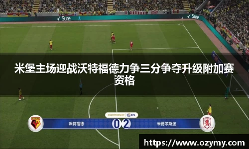米堡主场迎战沃特福德力争三分争夺升级附加赛资格