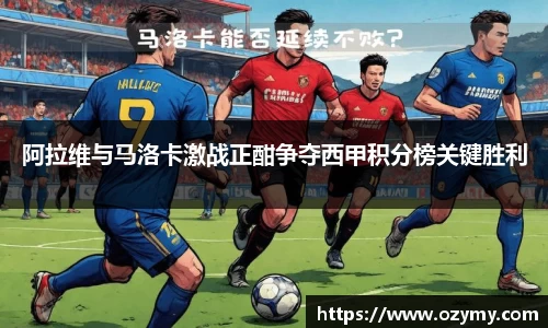 阿拉维与马洛卡激战正酣争夺西甲积分榜关键胜利
