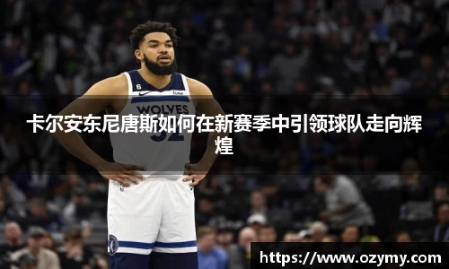 卡尔安东尼唐斯如何在新赛季中引领球队走向辉煌