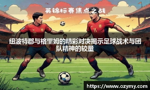 纽波特郡与格里姆的精彩对决揭示足球战术与团队精神的较量