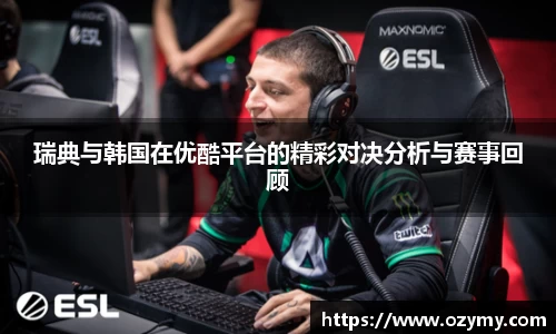 瑞典与韩国在优酷平台的精彩对决分析与赛事回顾
