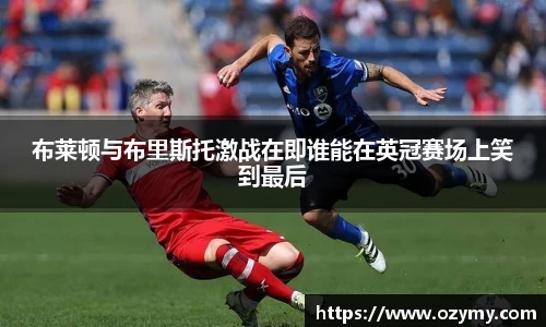 布莱顿与布里斯托激战在即谁能在英冠赛场上笑到最后