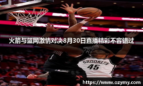 火箭与篮网激情对决8月30日直播精彩不容错过