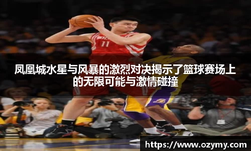 凤凰城水星与风暴的激烈对决揭示了篮球赛场上的无限可能与激情碰撞