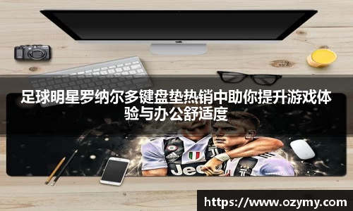 足球明星罗纳尔多键盘垫热销中助你提升游戏体验与办公舒适度