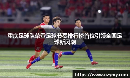 重庆足球队荣登足球节奏排行榜首位引领全国足球新风潮