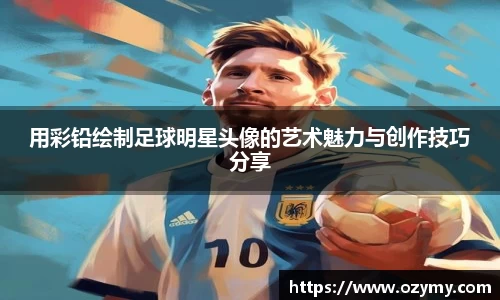 用彩铅绘制足球明星头像的艺术魅力与创作技巧分享