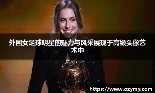 外国女足球明星的魅力与风采展现于高级头像艺术中