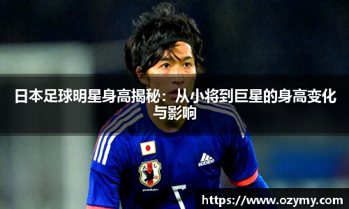 日本足球明星身高揭秘：从小将到巨星的身高变化与影响