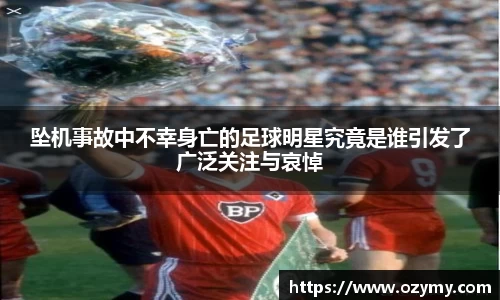 坠机事故中不幸身亡的足球明星究竟是谁引发了广泛关注与哀悼