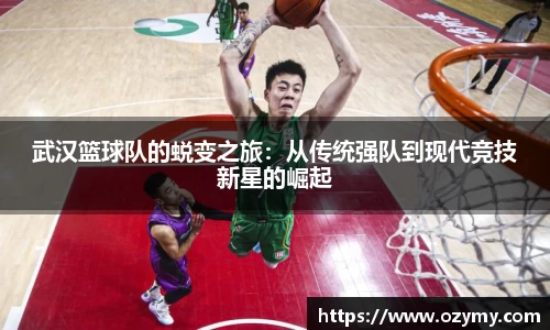 武汉篮球队的蜕变之旅：从传统强队到现代竞技新星的崛起