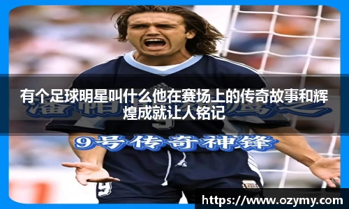 有个足球明星叫什么他在赛场上的传奇故事和辉煌成就让人铭记