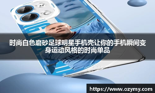 时尚白色磨砂足球明星手机壳让你的手机瞬间变身运动风格的时尚单品