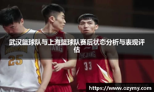 武汉篮球队与上海篮球队赛后状态分析与表现评估
