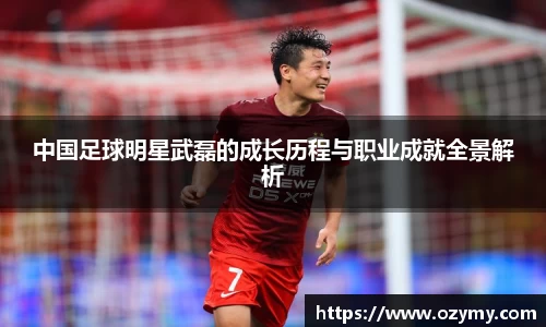 中国足球明星武磊的成长历程与职业成就全景解析